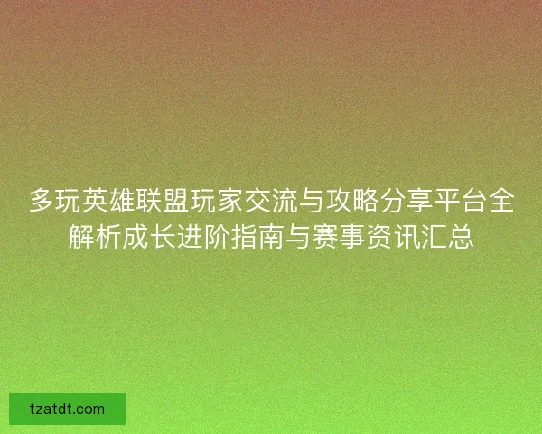 多玩英雄联盟玩家交流与攻略分享平台全解析成长进阶指南与赛事资讯汇总 多玩英雄联盟玩家交流与攻略分享平台全解析成长进阶指南与赛事资讯汇总
