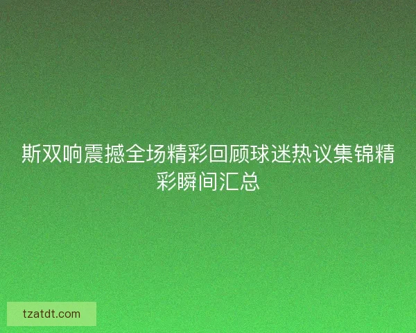 斯双响震撼全场精彩回顾球迷热议集锦精彩瞬间汇总