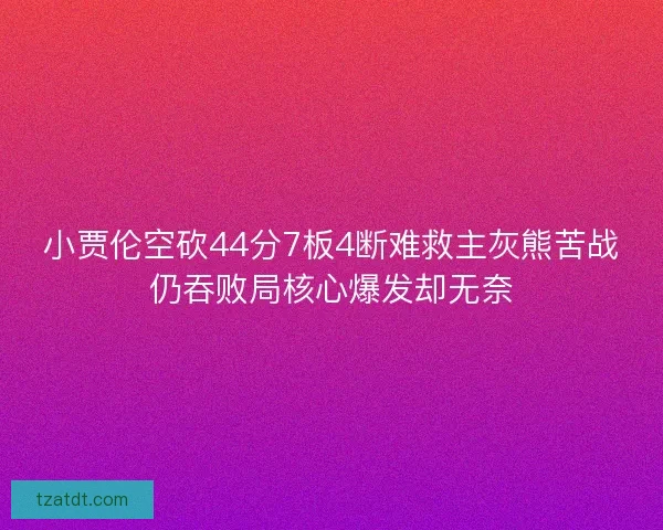 小贾伦空砍44分7板4断难救主灰熊苦战仍吞败局核心爆发却无奈