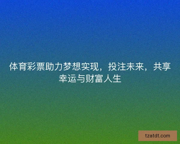 体育彩票助力梦想实现，投注未来，共享幸运与财富人生